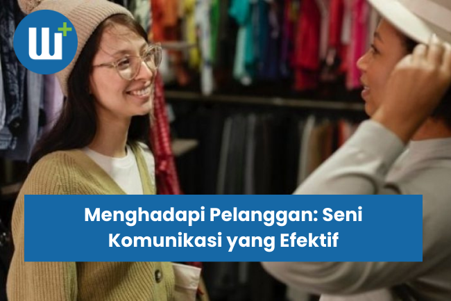 Menghadapi Pelanggan: Seni Komunikasi yang Efektif